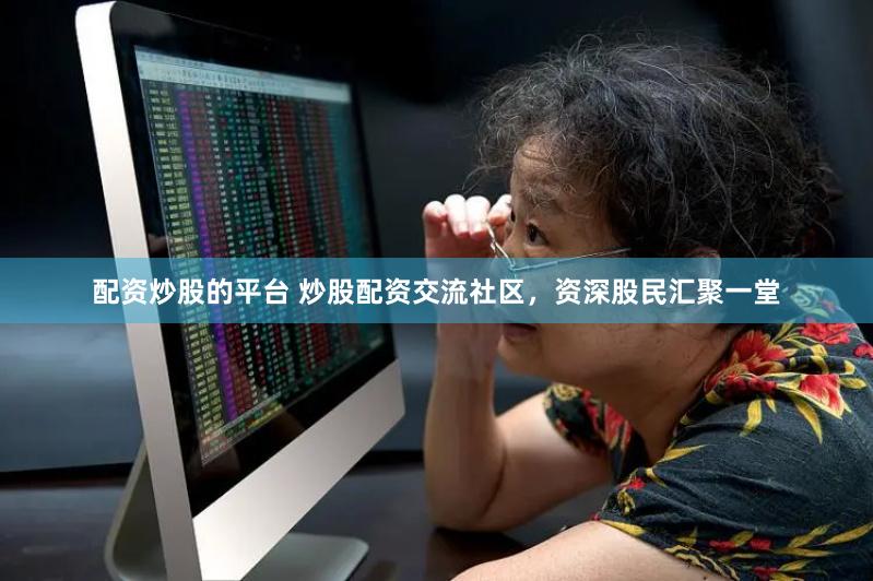 配资炒股的平台 炒股配资交流社区，资深股民汇聚一堂