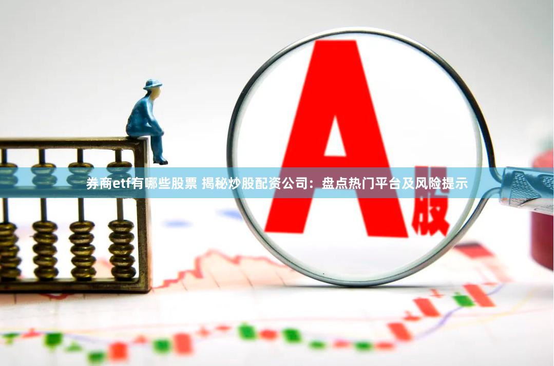 券商etf有哪些股票 揭秘炒股配资公司：盘点热门平台及风险提示