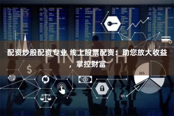 配资炒股配资专业 线上股票配资：助您放大收益，掌控财富