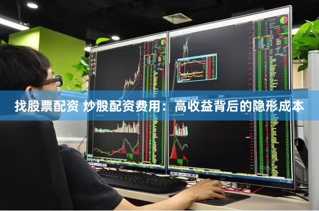找股票配资 炒股配资费用：高收益背后的隐形成本