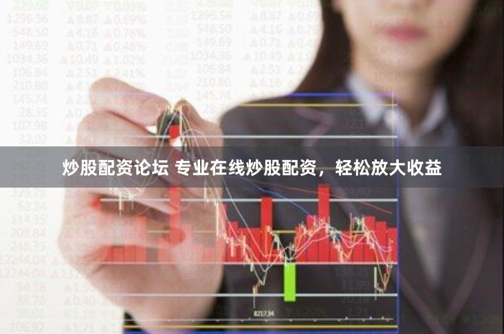 炒股配资论坛 专业在线炒股配资，轻松放大收益