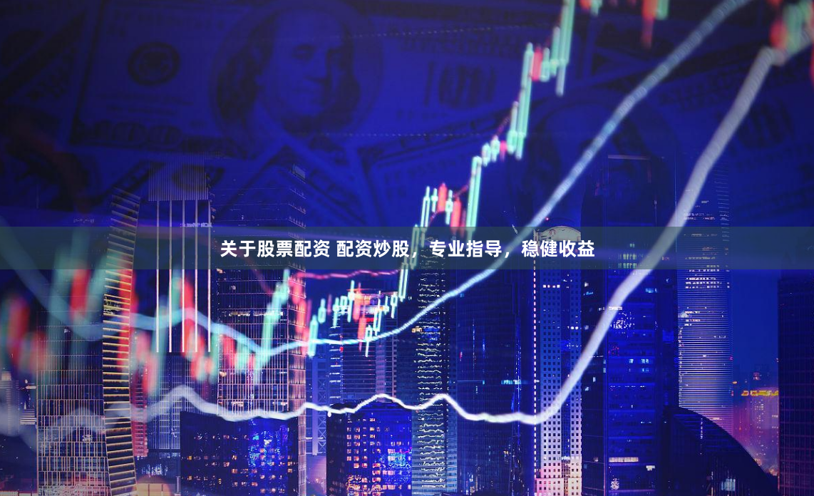 关于股票配资 配资炒股，专业指导，稳健收益