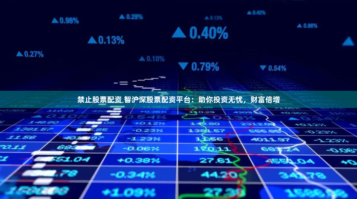 禁止股票配资 智沪深股票配资平台：助你投资无忧，财富倍增