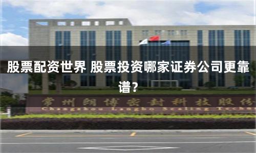 股票配资世界 股票投资哪家证券公司更靠谱？