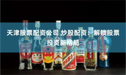 天津股票配资公司 炒股配资：解锁股票投资新格局