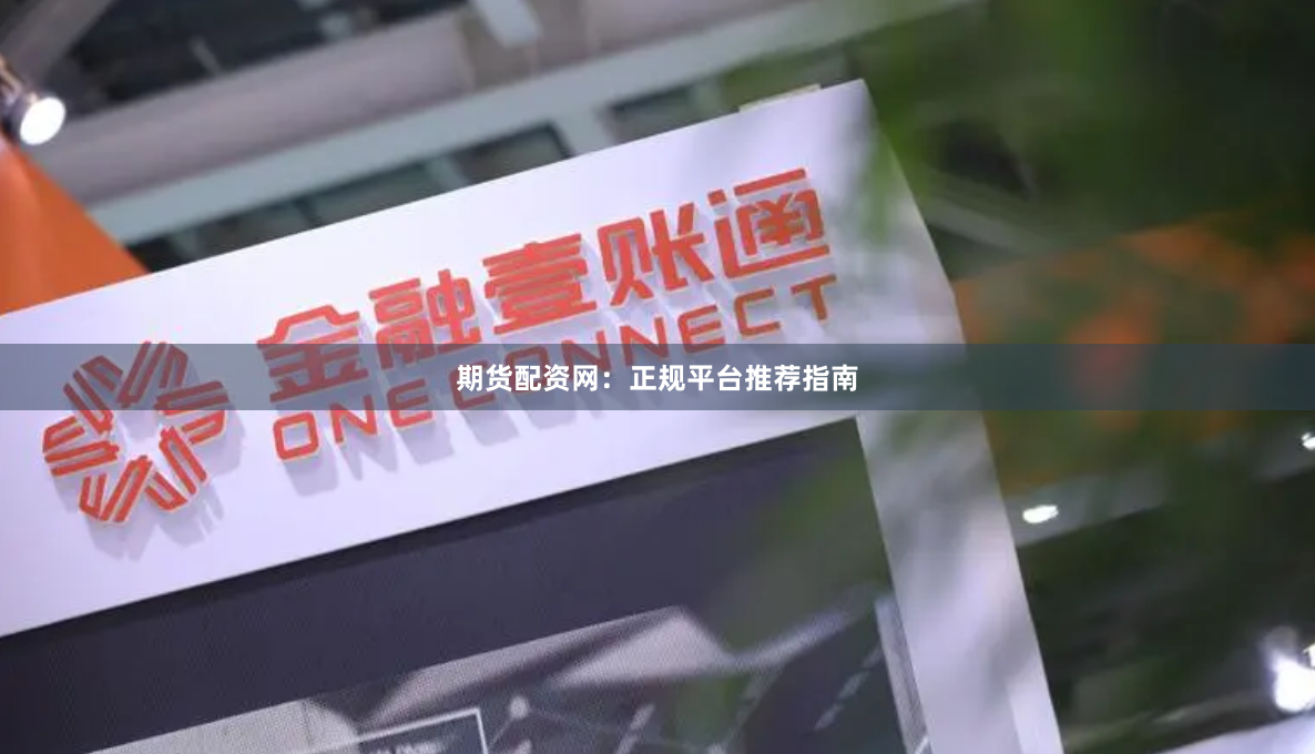 期货配资网：正规平台推荐指南