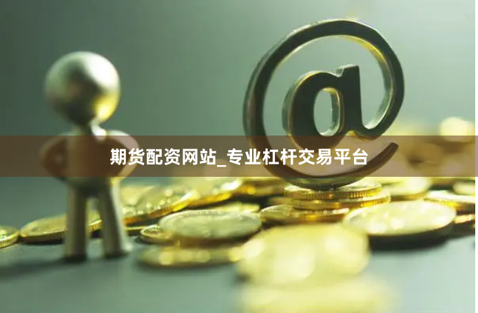 期货配资网站_专业杠杆交易平台