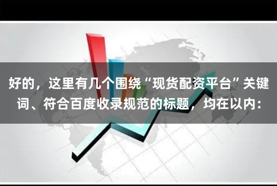 好的，这里有几个围绕“现货配资平台”关键词、符合百度收录规范的标题，均在以内：