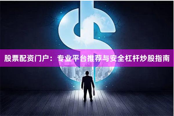 股票配资门户：专业平台推荐与安全杠杆炒股指南
